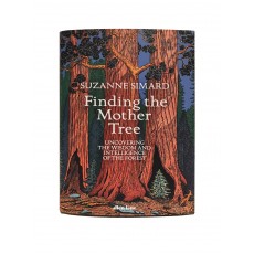Finding the Mother Tree; Uncovering the Wisdom and Intelligence of the Forest by Suzanne Simard