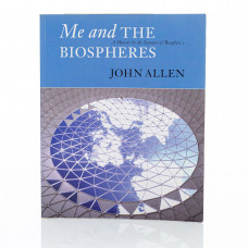 Me and the Biospheres: a Memoir by the Inventor of Biosphere 2, John P. Allen